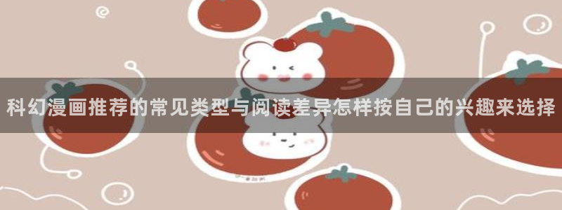 漫画app:科幻漫画推荐的常见类型与阅读差异怎样按自己的兴趣来选择