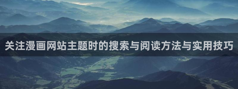 国漫排行榜：关注漫画网站主题时的搜索与阅读方法与实用技巧