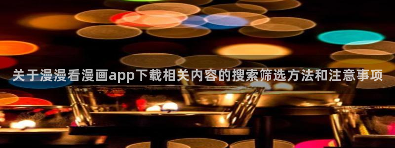 免费漫画网站:关于漫漫看漫画app下载相关内容的搜索筛选方法和注意事项