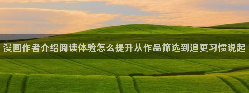在线日漫：漫画作者介绍阅读体验怎么提升从作品筛选到追更习惯说起