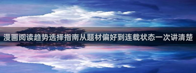 咚漫漫画：漫画阅读趋势选择指南从题材偏好到连载状态一次讲清楚