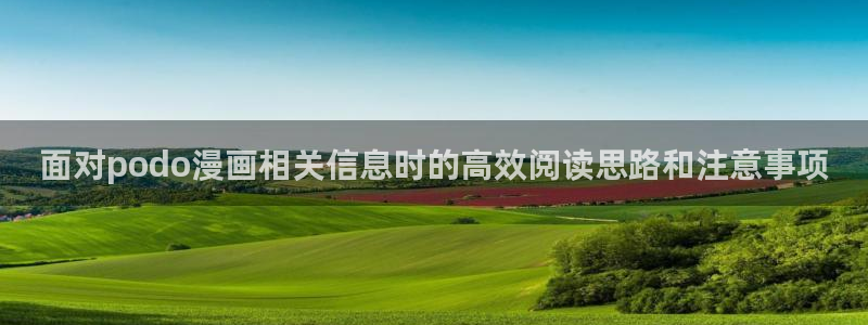 免费漫画网站推荐:面对podo漫画相关信息时的高效阅读思路和注意事项