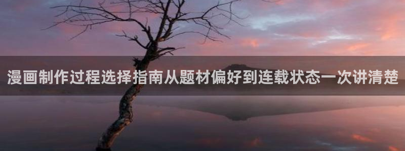 免费看漫画大全:漫画制作过程选择指南从题材偏好到连载状态一次讲清楚