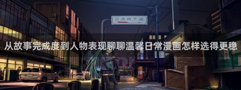 好看漫画:从故事完成度到人物表现聊聊温馨日常漫画怎样选得更稳